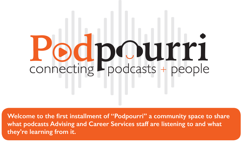 Podpourri, connecting podcasts and people. Welcome to the first installment of "Podpourri" a community space to share what podcasts Advising and Career Services staff are listening to and what they're learning from it.