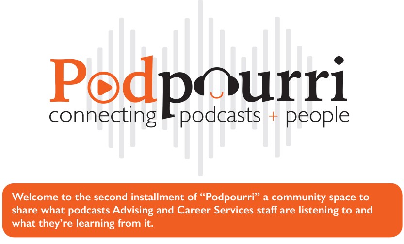 Welcome to the second installment of "Podpourri" a community space to share what podcasts Advising and Career Services staff are listening to and what they're learning from it.